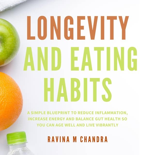 Longevity and Eating Habits: A Simple Blueprint to Reduce Inflammation, Increase Energy and Balance Gut Health So You Can Age Well and Live Vibrantly