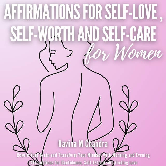 Affirmations for Self-Love, Self-Worth and Self-Care: Rewire Your Brain and Transform Your Mindset with Morning and Evening Empowering Affirmations for Confidence, Self-Esteem and Finding Love