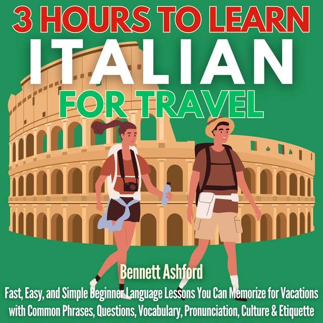3 Hours to Learn Italian for Travel: Fast, Easy, and Simple Beginner Language Lessons You Can Memorize for Vacations with Common Phrases, Questions, Vocabulary, Pronunciation, Culture & Etiquette