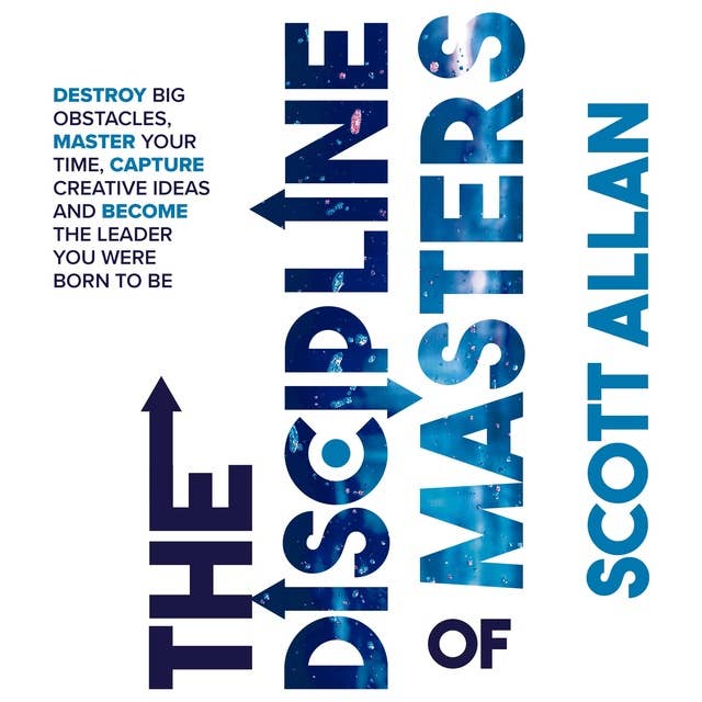 The Discipline of Masters: Destroy Big Obstacles, Master Your Time, Capture Creative Ideas and Become the Leader You Were Born to Be