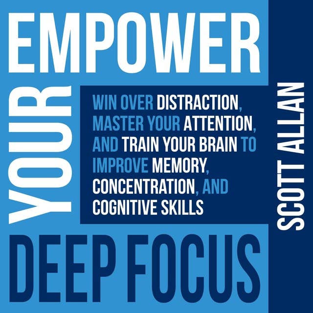 Empower Your Deep Focus: Win Over Distraction, Master Your Attention, and Train Your Brain to Improve Memory, Concentration, and Cognitive Skills