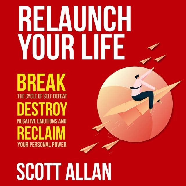 Relaunch Your Life: Break the Cycle of Self-Defeat, Destroy Negative Emotions, and Reclaim Your Personal Power