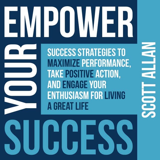 Empower Your Success: Success Strategies to Maximize Performance, Take Positive Action, and Engage Your Enthusiasm for Living a Great Life