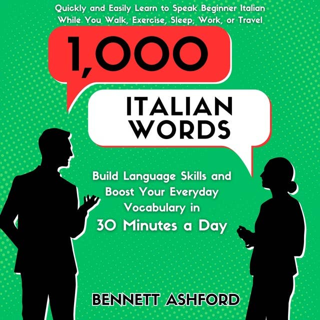 1000 Italian Words: Build Language Skills and Boost Your Everyday Vocabulary in 30 Minutes a Day Quickly and Easily Learn to Speak Beginner Italian While You Walk, Exercise, Sleep, Work, or Travel