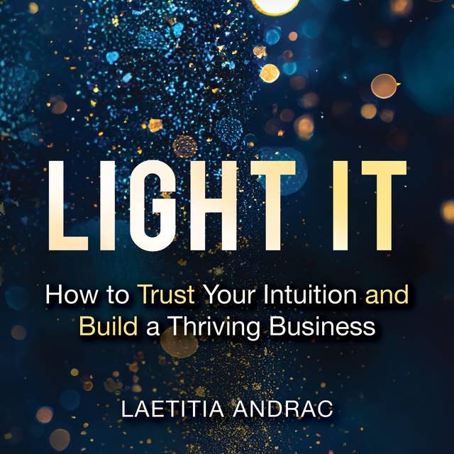 Light It: How to Trust Your Intuition and Build a Thriving Business