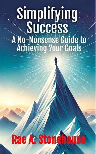 Simplifying Success: A No-Nonsense Guide to Achieving Your Goals
