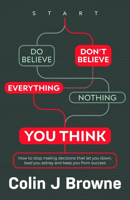 Don't Believe Everything You Think: How to stop making decisions that let you down, lead you astray and keep you from success