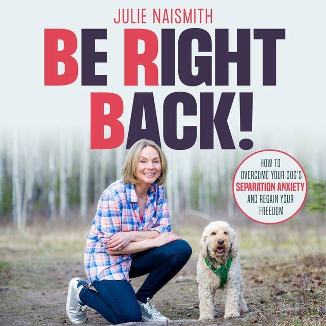 Be Right Back!: How to Overcome Separation Anxiety and Regain Your Freedom