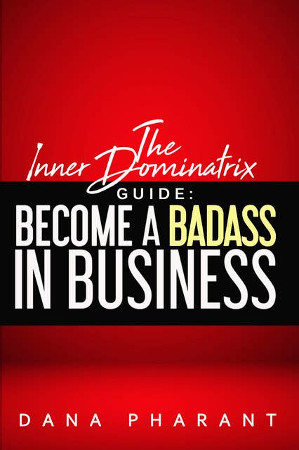 The Inner Dominatrix Guide: Become a Badass in Business