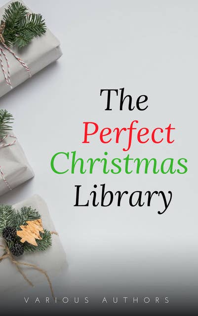 The Perfect Christmas Library: A Christmas Carol, The Cricket on the Hearth, A Christmas Sermon, Twelfth Night...and Many More (200 Stories)