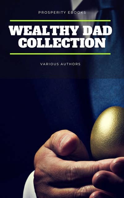 Wealthy Dad Classic Collection: What The Rich Read About Money: That The Poor And Middle Class Do Not! Think and Grow Rich, The Way to Wealth, The Science of Getting Rich, The Art of Money Getting...