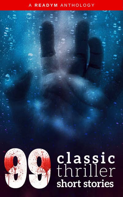 99 Classic Thriller Short Stories:: Works by Philip K. Dick, Edgar Allan Poe, Arthur Conan Doyle, H.G. Wells, Wilkie Collins...and many more !