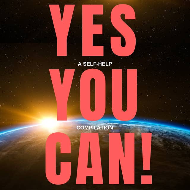Yes You Can! - 10 Classic Self-Help Books That Will Guide You and Change Your Life