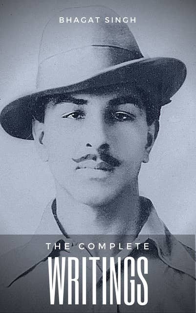 The Complete Writings of Bhagat Singh: Why I am an Atheist, The Red Pamphlet, Introduction to Dreamland, Letter to Jaidev Gupta...and other works