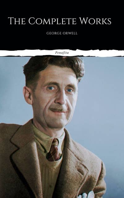 The Complete Works of George Orwell: Novels, Poetry, Essays: (1984, Animal Farm, Keep the Aspidistra Flying, A Clergyman's Daughter, Burmese Days, Down ... Over 50 Essays and Over 10 Poems)