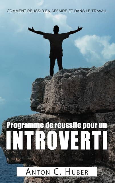 Programme de réussite pour un introverti: Comment réussir en affaire et dans le travail