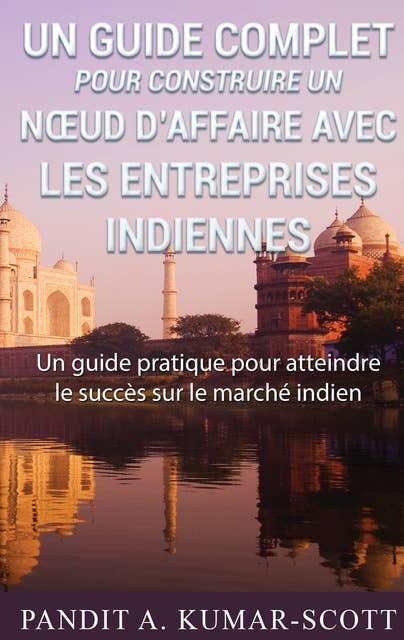 Guide complet pour construire un nœud d’affaire avec les entreprises indiennes: Guide pratique pour atteindre le succès sur le marché indien