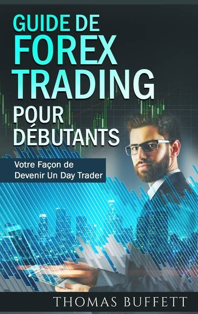 Guide de FOREX Trading pour Débutants: Votre Façon de Devenir Un  Day Trader
