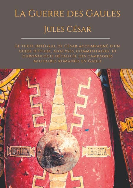 La Guerre des Gaules de Jules César: Le texte intégral de César accompagné d'un guide d'étude, analyses, commentaires, et chronologie détaillée des campagnes militaires romaines en Gaule