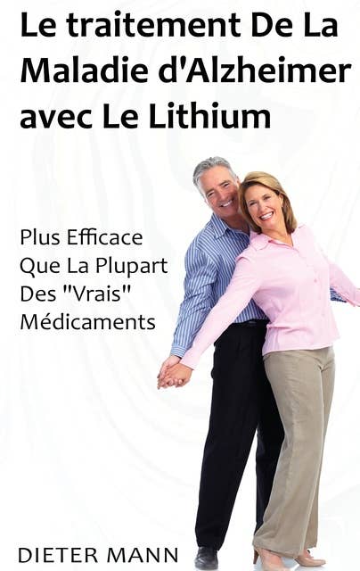 Le traitement De La Maladie d'Alzheimer avec Le Lithium: Plus Efficace Que La Plupart Des "Vrais" Médicaments