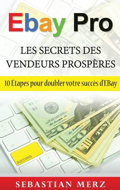 EBay Pro - Les Secrets Des Vendeurs Prospères: 10 Étapes pour doubler votre succès d'EBay