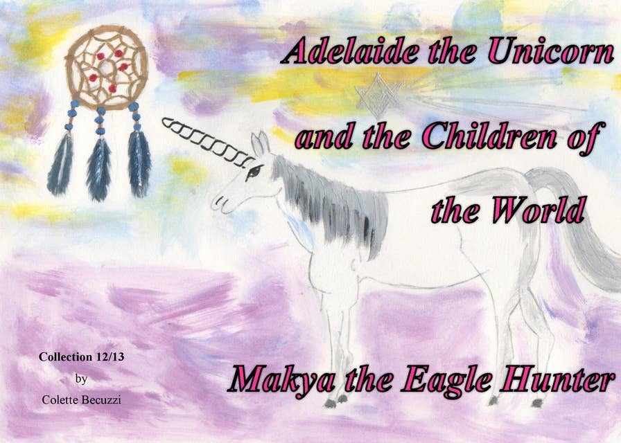 Adelaide the Unicorn and the Children of the World - Makya the Eagle Hunter: Makya the Eagle Hunter