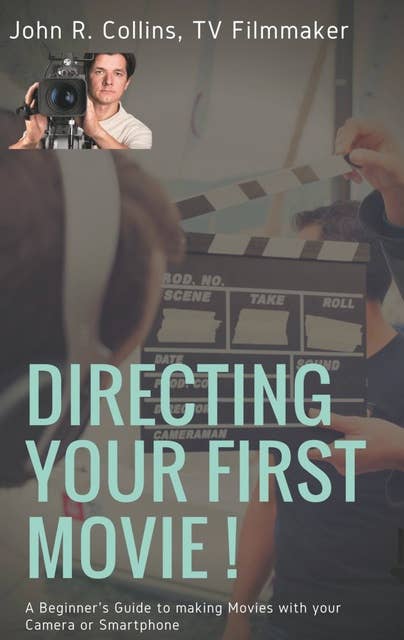 Directing Your First Movie !: A Beginner's Guide to making Movies with your Camera or Smartphone