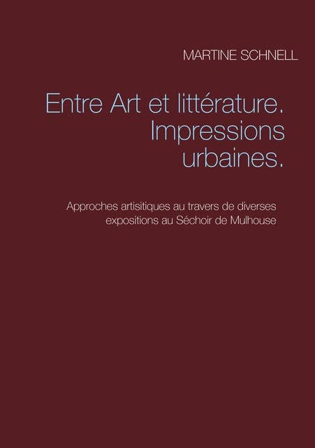 Entre Art et littérature. Impressions urbaines.: Approches artisitiques au travers de diverses expositions au Séchoir de Mulhouse