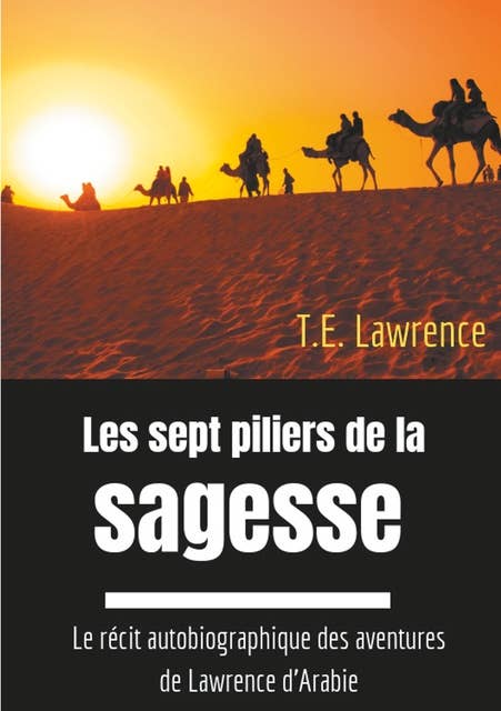 Les sept piliers de la sagesse: Le récit autobiographique des aventures de Lawrence d'Arabie