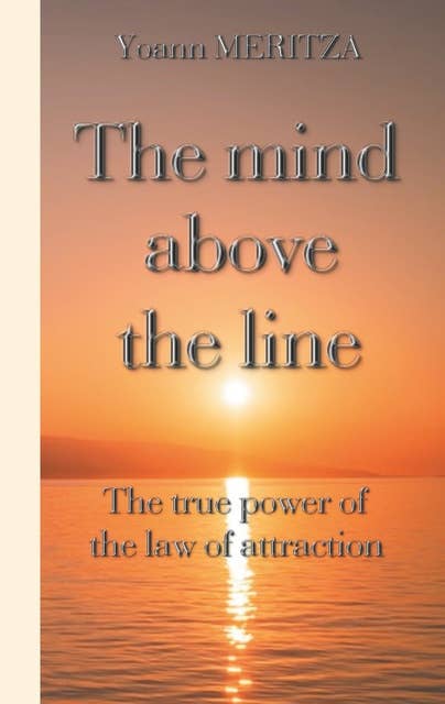 The mind above the line: The  true power of the law of attraction
