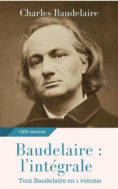 Baudelaire : l'intégrale des oeuvres: Tout Baudelaire en 1 volume