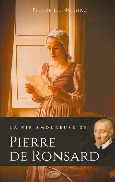 La vie amoureuse de Pierre de Ronsard: Compagnes, muses et figures féminines de l'auteur de "Mignonne allons voir si la rose"