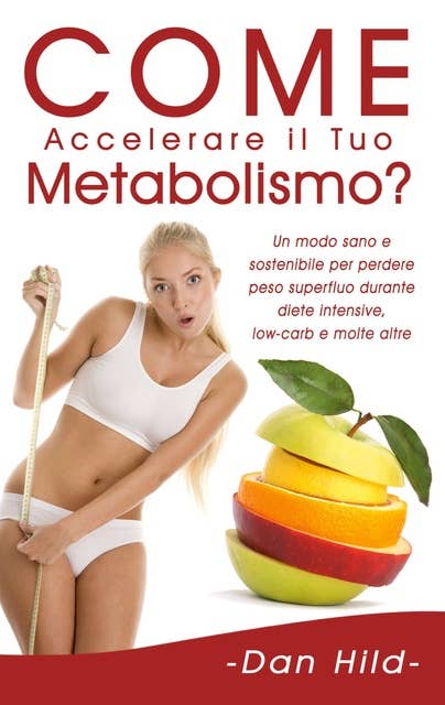 Come Accelerare il Tuo Metabolismo?: Un modo sano e sostenibile per perdere peso superfluo durante diete intensive, low-carb e molte altre.