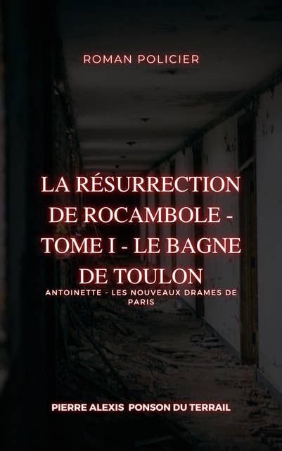 La Résurrection de Rocambole - Tome I - Le Bagne de Toulon: Antoinette - Les Nouveaux Drames de Paris