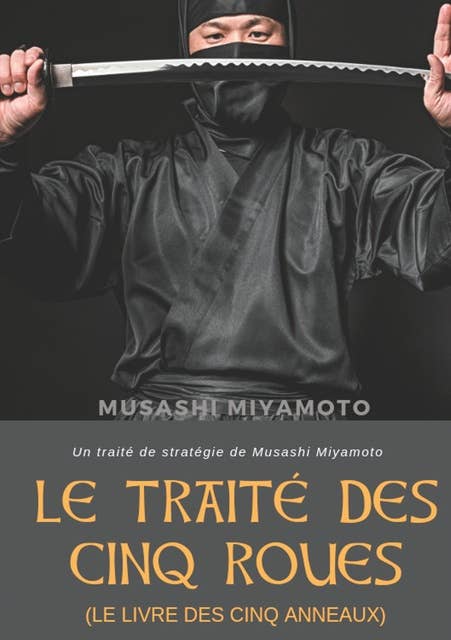 Le Traité des Cinq Roues (Le Livre des cinq anneaux): Un traité de stratégie de Musashi Miyamoto