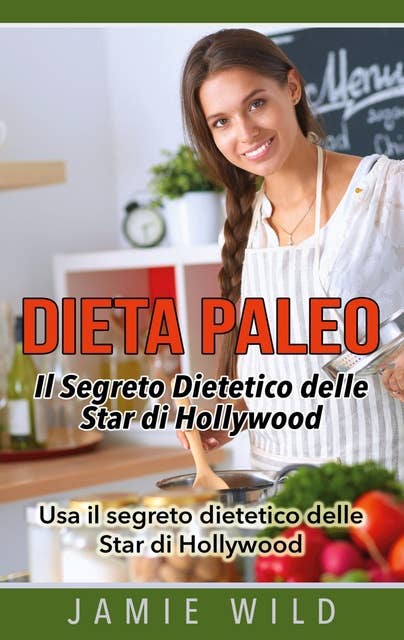 Dieta Paleo - Il Segreto Dietetico delle Star di Hollywood: Usa il segreto dietetico delle Star di Hollywood