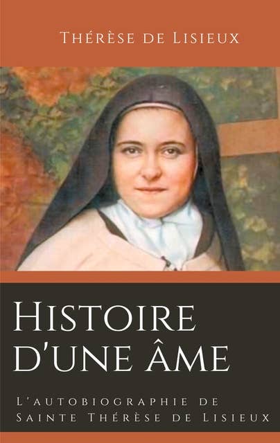 Histoire d'une âme: L'autobiographie de Sainte Thérèse de Lisieux