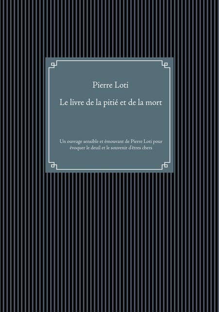 Le livre de la pitié et de la mort: Un ouvrage sensible et émouvant de Pierre Loti pour évoquer le deuil et le souvenir des êtres chers