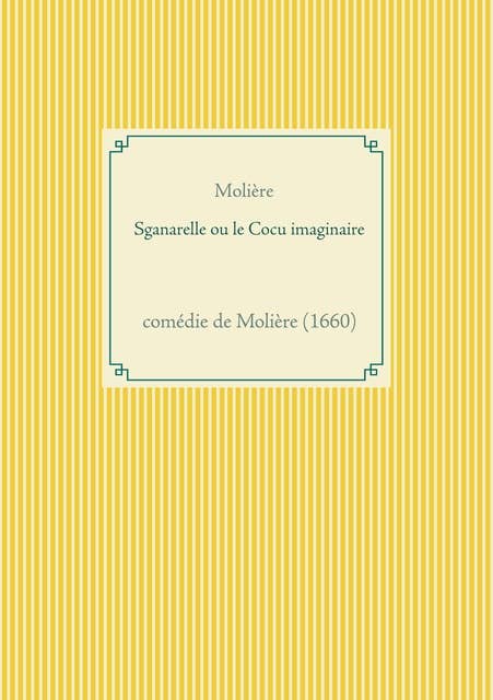 Sganarelle ou le Cocu imaginaire: comédie de Molière (1660)