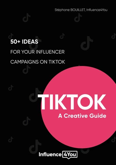 TikTok: A Creative Guide: 50+ ideas for your influencer campaigns on TikTok