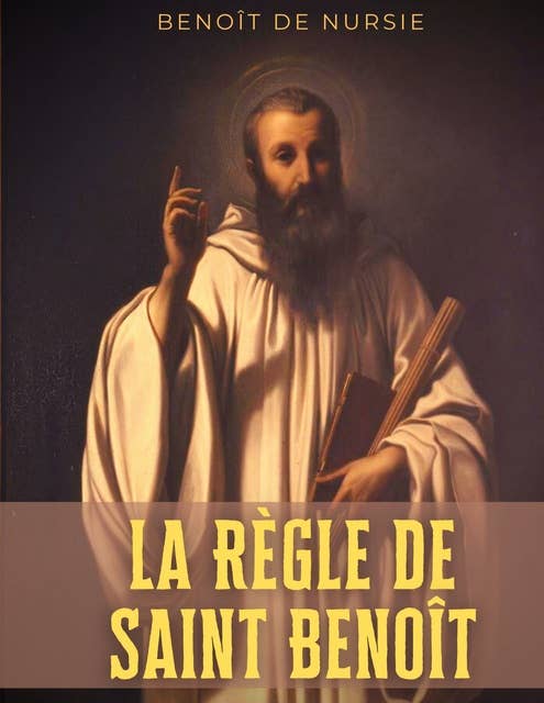 La Règle de Saint Benoît: la règle monastique de Benoît de Nursie pour donner un cadre à la vie cénobitique de ses disciples