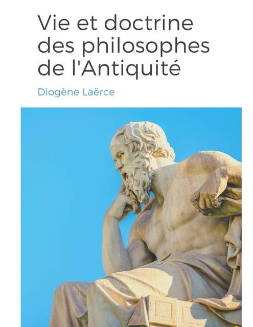 Vies et doctrines des philosophes de l'Antiquité: un panorama de la vie et de l'oeuvre de philosophes de la Grèce antique, classés par école de pensée.