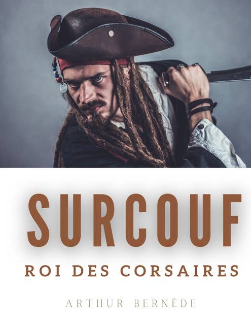Surcouf, roi des corsaires: La vie trépidante et romanesque du légendaire corsaire Robert Surcouf