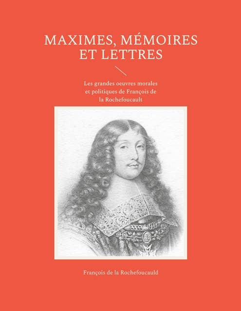 Maximes, mémoires et lettres: Les grandes oeuvres morales et politiques de François de la Rochefoucault