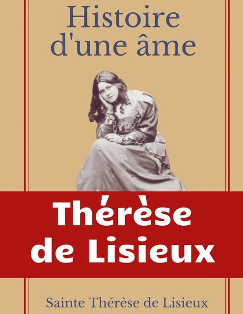Histoire d'une âme : La Bienheureuse Thérèse: La vie de Sainte Thérèse de Lisieux par elle-mêrme