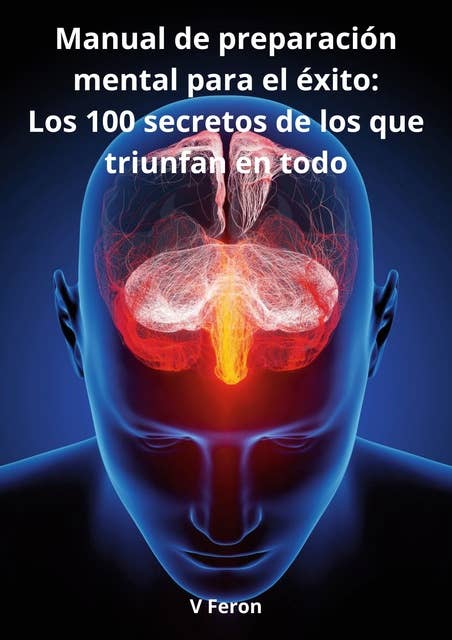 Manual de preparación mental para el éxito:: Los 100 secretos de los que triunfan en todo