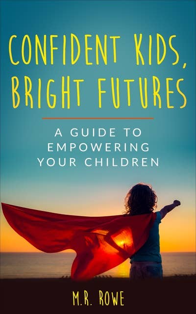 Confident Kids, Bright Futures: A Guide to Empowering your Children