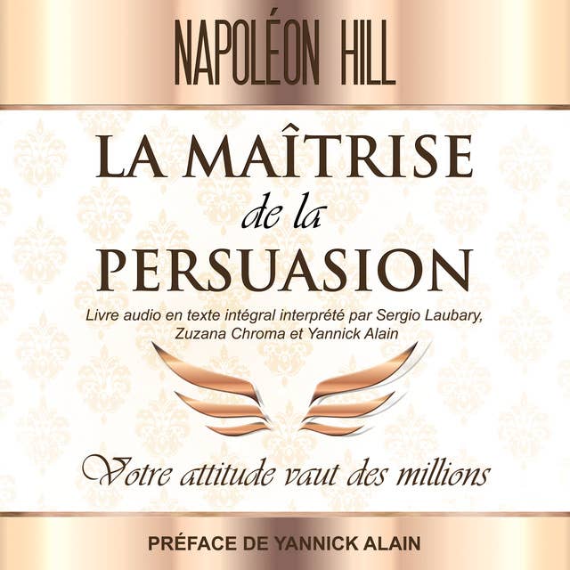 La Maîtrise de la persuasion: Votre attitude vaut des millions - Livre audio en texte intégral interprété par Sergio Laubary Zuzana Chroma et Yannick Alain - Préface de Yannick Alain