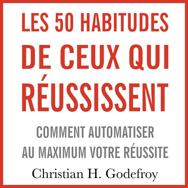 Les 50 habitudes de ceux qui réussissent: Comment automatiser au maximum votre réussite