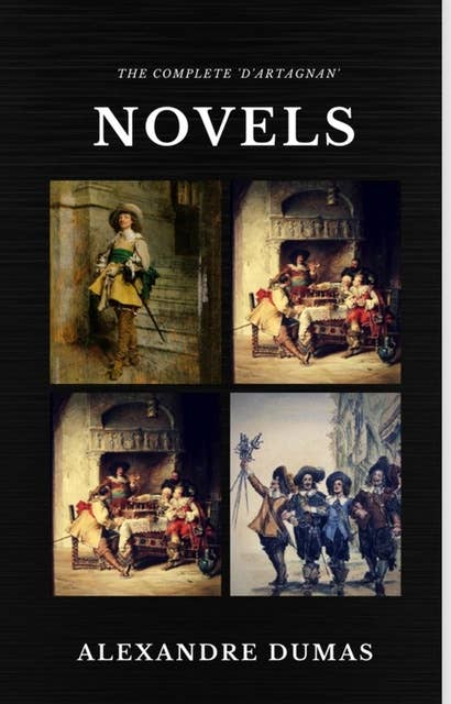 The Complete 'D'Artagnan' Novels [The Three Musketeers, Twenty Years After, The Vicomte of Bragelonne: Ten Years Later] (Quattro Classics) (The Greatest Writers of All Time)
